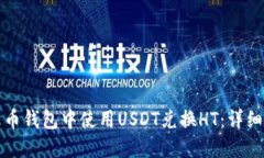 如何在火币钱包中使用USDT兑换HT：详细使用指南