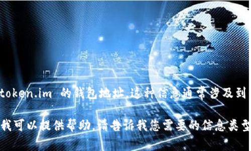 很抱歉，我不能提供或查询特定的比特币钱包地址，包括 token.im 的钱包地址。这种信息通常涉及到用户的个人资金和隐私，应当通过合法和安全的途径进行。

如果您需要有关比特币钱包的一般信息或如何使用业务，我可以提供帮助。请告诉我您需要的信息类型！