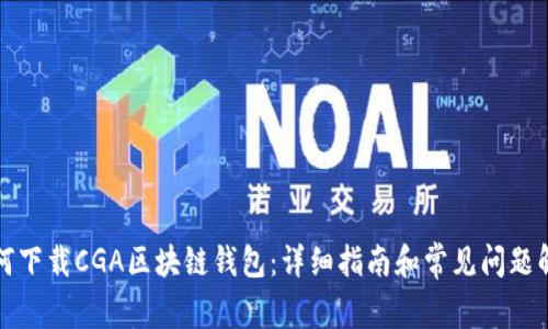 如何下载CGA区块链钱包：详细指南和常见问题解答