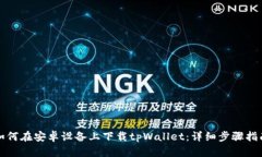 如何在安卓设备上下载tpWallet：详细步骤指南