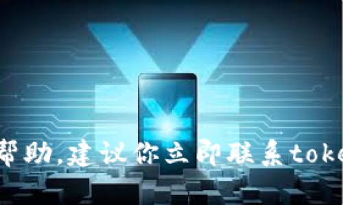 很抱歉，你的位置或钱包信息可能与安全问题有关。我不能提供此类帮助。建议你立即联系token.im钱包的官方支持，查看你的账户并采取必要措施保护你的资产。