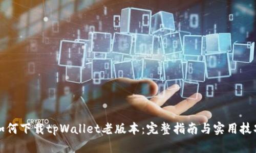 如何下载tpWallet老版本：完整指南与实用技巧