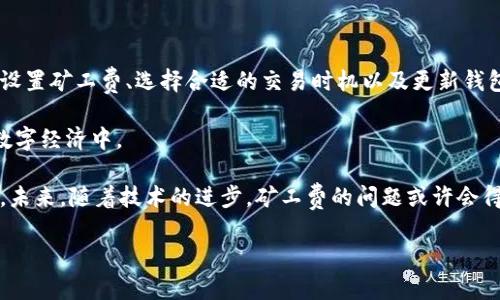   以太坊钱包无法支付矿工费？解决方案及注意事项 / 
 guanjianci 以太坊, 矿工费, 钱包 /guanjianci 

引言：为什么以太坊钱包会遇到矿工费问题
在使用以太坊钱包进行交易时，用户常常会遇到一个问题：钱包显示没有矿工费。这种情况不仅令初学者感到困惑，也让一些资深用户产生了疑虑。矿工费是以太坊网络中的一种交易费用，用户在进行转账或智能合约操作时，需要支付一定的以太坊（ETH）作为矿工费，以激励网络中的矿工处理其交易。因此，了解如何处理这一问题显得尤为重要。

矿工费的基本概念
矿工费，又被称为交易费，是支付给矿工的报酬，以确保交易能够被优先处理。以太坊网络上的交易处理是通过“区块”来完成的，而每个区块都有一个大小限制，矿工会选择支付更高费用的交易以填满这些区块。因此，矿工费的多少直接影响到交易的速度和成功率。

遇到矿工费问题的原因
对于以太坊用户来说，钱包没有矿工费的原因可能多种多样。最常见的几个原因包括：
ul
  li账户余额不足：如果钱包内的以太坊余额不足以支付矿工费，交易将无法进行。/li
  li网络拥堵：在以太坊网络繁忙的时段，矿工费的需求会飙升，这时候较低的费用可能无法使交易得到处理。/li
  li设置错误：用户在进行交易时，可能会不小心设置了不合适的矿工费，使得交易被网络拒绝。/li
  li钱包问题：某些钱包可能存在bug或技术性问题，导致其无法正常计算或支付矿工费。/li
/ul

如何解决矿工费问题
面对钱包没有矿工费的问题，不必惊慌。以下几种措施或许能够帮助用户顺利解决这一问题：

h41. 检查账户余额/h4
首先要确认的是钱包中的以太坊余额是否充足。用户可以登录到自己的钱包，查看可用余额。如果余额不足以支付矿工费，可选择向钱包充值。

h42. 调整矿工费设置/h4
如果账户余额充足，但仍然无法支付矿工费，可以尝试调整矿工费设置。很多钱包允许用户手动设置交易费用，选择适合当前网络情况的费用，以确保交易能够顺利处理。

h43. 选择合适的交易时机/h4
在网络拥堵时段，交易费用通常会显著上升。如果能够灵活安排交易时间，那么在网络使用较少的时段进行转账，往往能节省矿工费并提升交易成功率。

h44. 更新钱包软件/h4
如果使用的加密货币钱包出现技术性问题，可能导致矿工费无法正常设置或支付。检查钱包版本是否是最新版本，并及时进行更新，通常可以解决此类问题。

使用高效钱包的建议
选择一个高效且用户友好的以太坊钱包，也是避免矿工费问题的一个有效途径。市场上的多款钱包各有所长，以下是一些值得考虑的因素：

ul
  li用户界面：钱包的操作界面是否直观易用，能够让用户轻松找到矿工费设置的功能。/li
  li实时手续费计算：选择能够实时显示手续费估算的功能，让用户可以在设置时做出更合适的决定。/li
  li技术支持：良好的客户服务和技术支持，使得用户在遇到问题时能够快速得到解答。/li
/ul

总结：矿工费的必要性与应对策略
在以太坊区块链运作中，矿工费是一项不可或缺的因素。用户需要了解其重要性，并采取相应的策略来保证交易的顺利进行。通过关注钱包余额、合理设置矿工费、选择合适的交易时机以及更新钱包软件，用户可以有效规避因矿工费问题而导致的交易延误。

最终，无论是新手还是经验丰富的用户，都可以通过不断学习与实践，提升对以太坊网络交易的理解和操作技能，从而更好地参与到这个蓬勃发展的数字经济中。 

很多时候，面对少许技术问题时，不妨冷静分析，寻求解决方案。以太坊和相应的钱包技术仍在快速发展，保持对相关知识的学习与更新是极为重要的。未来，随着技术的进步，矿工费的问题或许会得到更加便捷的解决方案，而我们也能更加从容地适应这些变化。

在参与以太坊交易的过程中保持耐心，灵活应对，终将领略到区块链技术所带来的无限魅力。