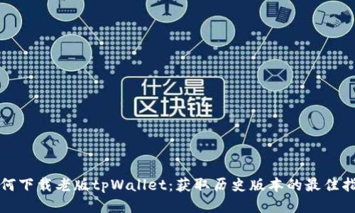 如何下载老版tpWallet：获取历史版本的最佳指南