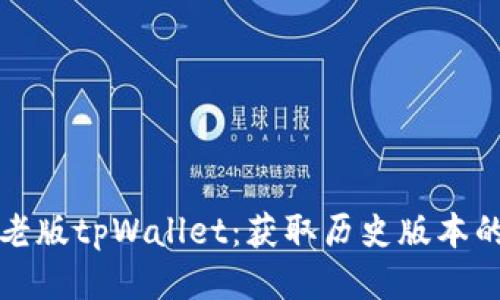 如何下载老版tpWallet：获取历史版本的最佳指南