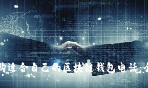 如何选购适合自己的区块链钱包电话：全面指南