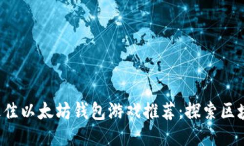 2019年最佳以太坊钱包游戏推荐：探索区块链的魅力