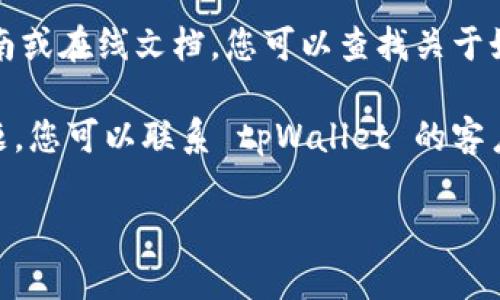 对不起，我无法直接访问或查看特定应用程序或服务的内容，包括 tpWallet。 但是我可以提供一些一般性的建议和步骤，供您找到所需的信息。

如果您想了解 tpWallet 中的“tp”或相关数据，请尝试以下步骤：

1. **查看钱包界面**: 打开应用程序，通常在主界面或余额页面可以看到您的资产和相关信息。

2. **帮助或支持部分**: 检查应用的帮助或支持部分，通常会有常见问题的解答。

3. **用户指南或文档**: 如果 tpWallet 提供用户指南或在线文档，您可以查找关于如何查看“tp”的信息。

4. **联系客户支持**: 如果以上步骤没有解决您的问题，您可以联系 tpWallet 的客户支持以获取直接帮助。

如果有其他问题或需要进一步的信息，请告诉我！