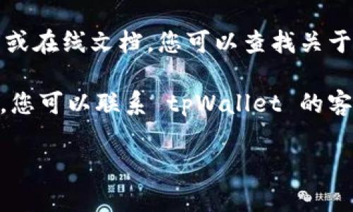 对不起，我无法直接访问或查看特定应用程序或服务的内容，包括 tpWallet。 但是我可以提供一些一般性的建议和步骤，供您找到所需的信息。

如果您想了解 tpWallet 中的“tp”或相关数据，请尝试以下步骤：

1. **查看钱包界面**: 打开应用程序，通常在主界面或余额页面可以看到您的资产和相关信息。

2. **帮助或支持部分**: 检查应用的帮助或支持部分，通常会有常见问题的解答。

3. **用户指南或文档**: 如果 tpWallet 提供用户指南或在线文档，您可以查找关于如何查看“tp”的信息。

4. **联系客户支持**: 如果以上步骤没有解决您的问题，您可以联系 tpWallet 的客户支持以获取直接帮助。

如果有其他问题或需要进一步的信息，请告诉我！