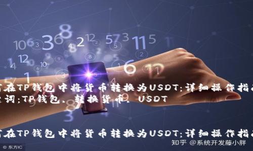 如何在TP钱包中将货币转换为USDT：详细操作指南  
关键词：TP钱包, 转换货币, USDT


如何在TP钱包中将货币转换为USDT：详细操作指南