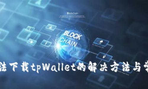 苹果手机无法下载tpWallet的解决方法与常见问题解答