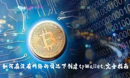 如何在没有网络的情况下创建tpWallet：完全指南