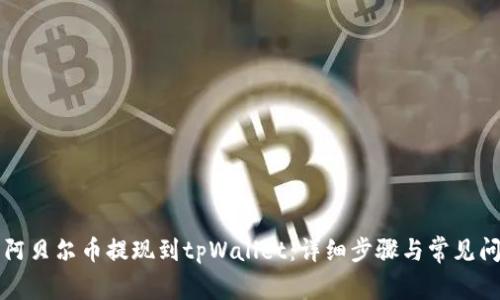 如何将阿贝尔币提现到tpWallet：详细步骤与常见问题解析