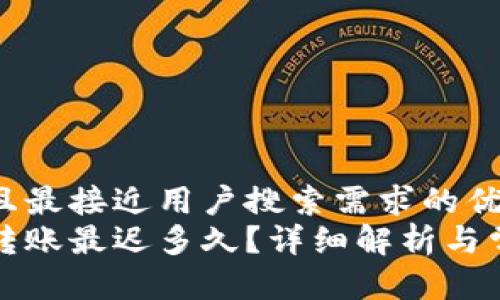 思考一个并且最接近用户搜索需求的优质  
以太坊钱包转账最迟多久？详细解析与常见问题解答