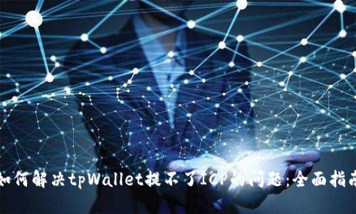 如何解决tpWallet提不了ICP的问题：全面指南