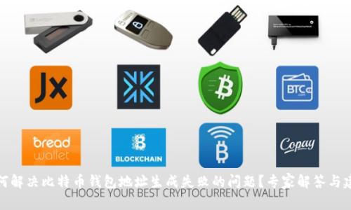 如何解决比特币钱包地址生成失败的问题？专家解答与建议