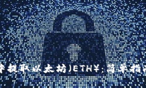 如何在火币钱包中提取以太坊（ETH）：简单指南与常见问题分析