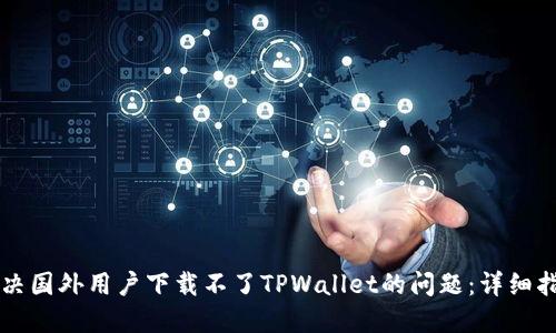 解决国外用户下载不了TPWallet的问题：详细指南