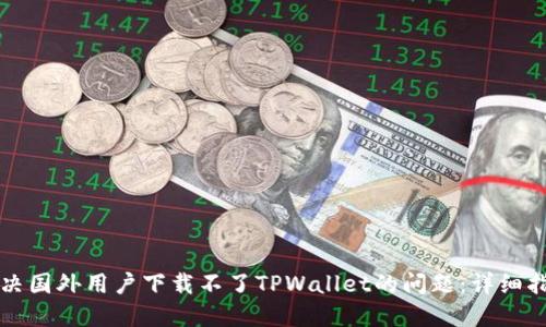 解决国外用户下载不了TPWallet的问题：详细指南
