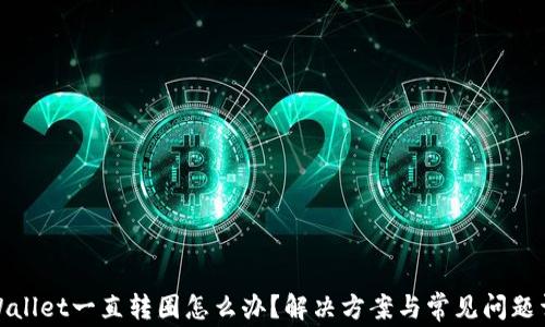 
tpWallet一直转圈怎么办？解决方案与常见问题详解