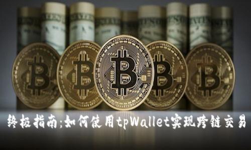 终极指南：如何使用tpWallet实现跨链交易