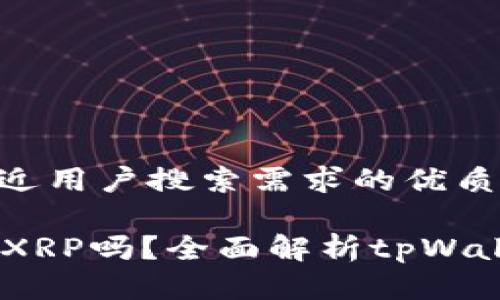 思考一个并且最接近用户搜索需求的优质

tpWallet支持存储XRP吗？全面解析tpWallet与XRP的兼容性